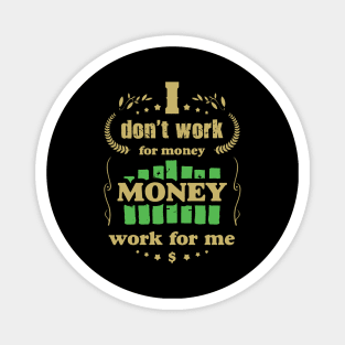 I don't work for money. Money work for me. Magnet